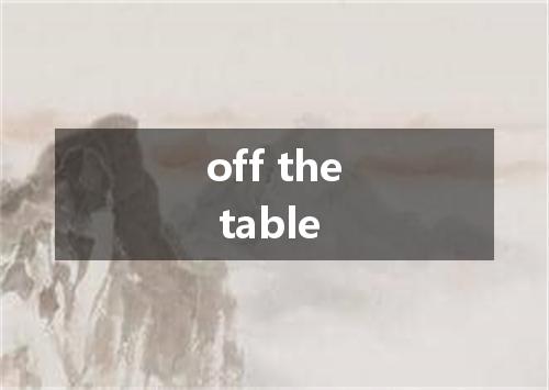off the table是什么意思