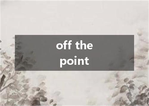 off the point是什么意思