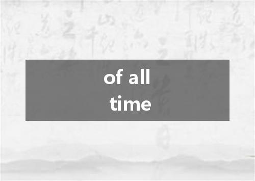 of all time是什么意思