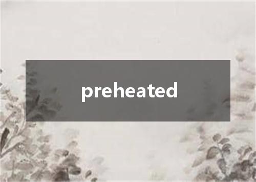 preheated是什么意思