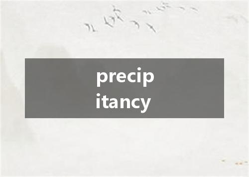 precipitancy是什么意思