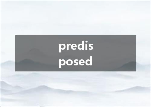 predisposed是什么意思