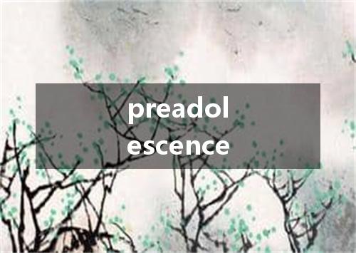 preadolescence是什么意思