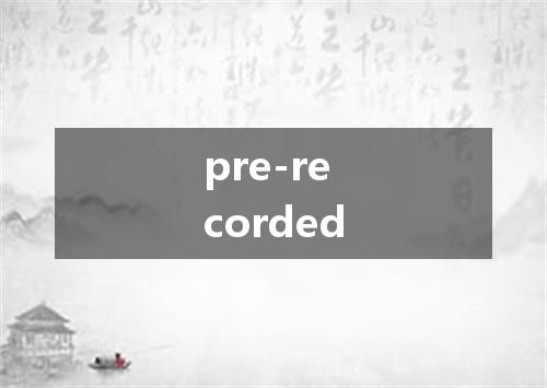 pre-recorded是什么意思