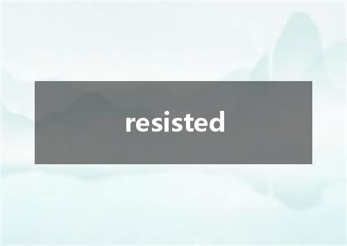 resisted是什么意思