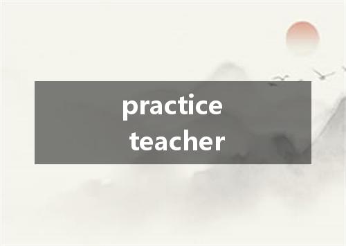 practice teacher是什么意思