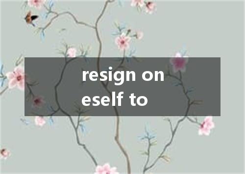 resign oneself to是什么意思