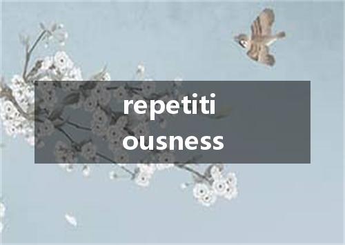 repetitiousness是什么意思