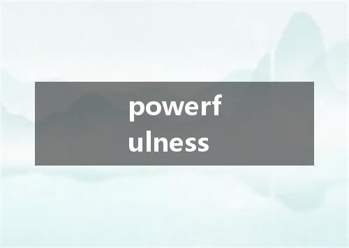 powerfulness是什么意思