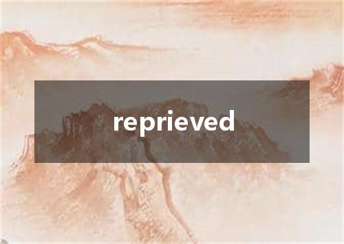 reprieved是什么意思