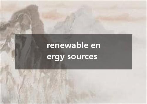renewable energy sources是什么意思