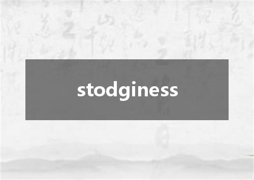 stodginess是什么意思