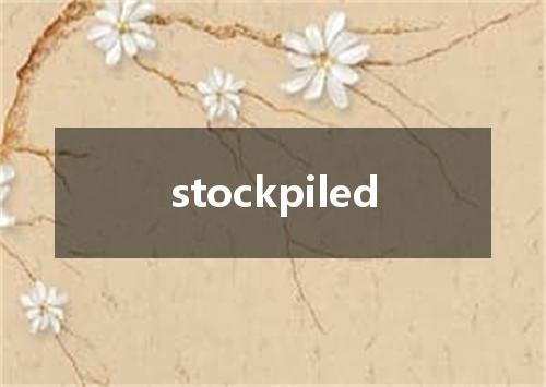 stockpiled是什么意思