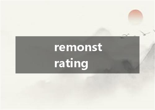 remonstrating是什么意思