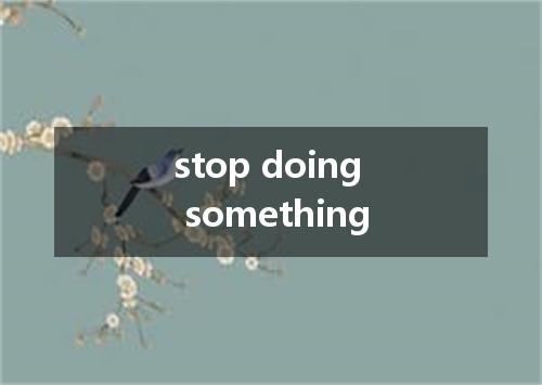 stop doing something是什么意思