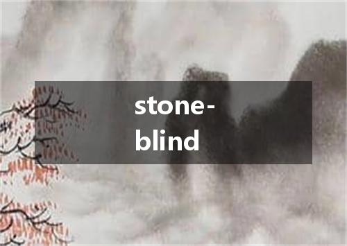 stone-blind是什么意思