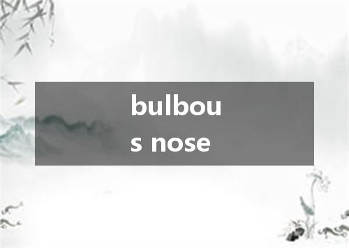 bulbous nose是什么意思