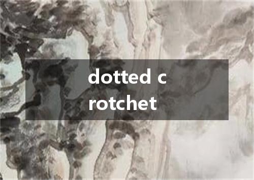 dotted crotchet是什么意思