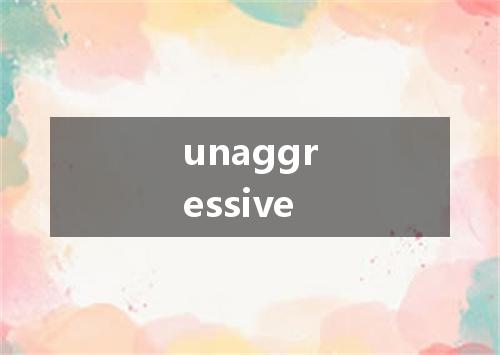 unaggressive是什么意思