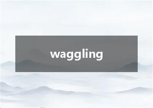 waggling是什么意思