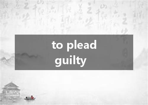 to plead guilty是什么意思