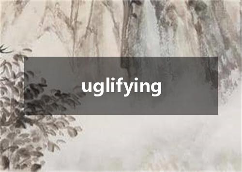 uglifying是什么意思