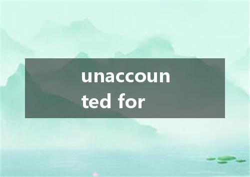 unaccounted for是什么意思
