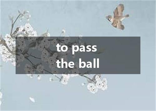 to pass the ball是什么意思