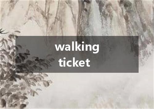 walking ticket是什么意思