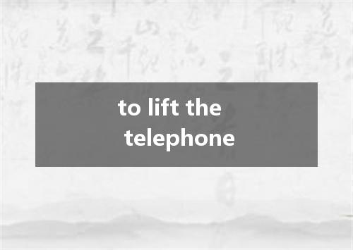 to lift the telephone是什么意思
