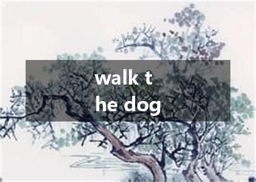 walk the dog是什么意思