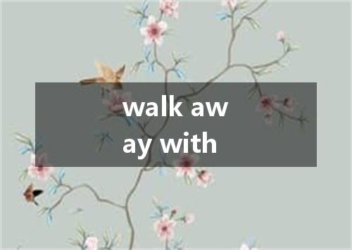 walk away with是什么意思
