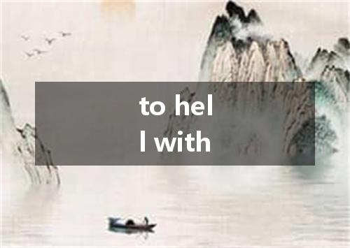 to hell with是什么意思