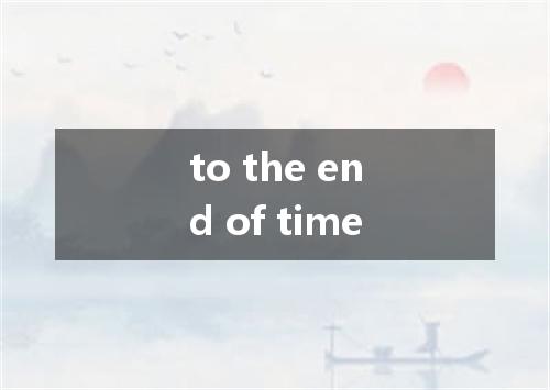to the end of time是什么意思