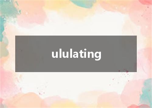 ululating是什么意思