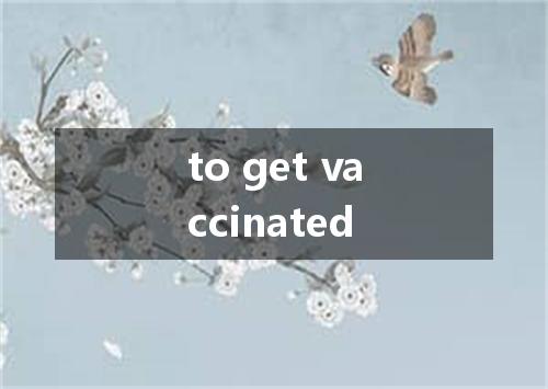 to get vaccinated是什么意思