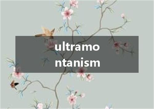 ultramontanism是什么意思