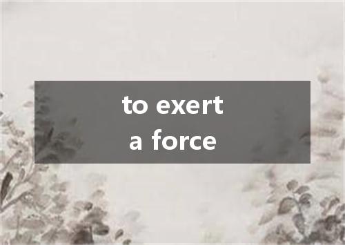 to exert a force是什么意思