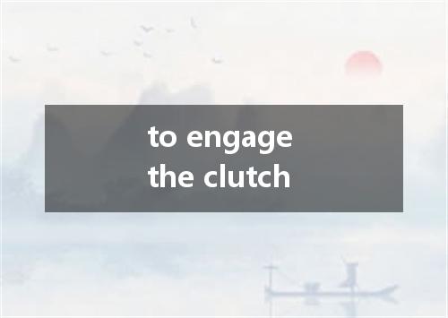 to engage the clutch是什么意思