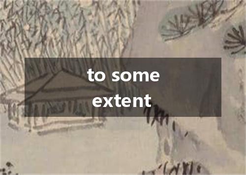 to some extent是什么意思