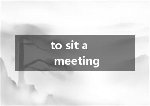 to sit a meeting是什么意思