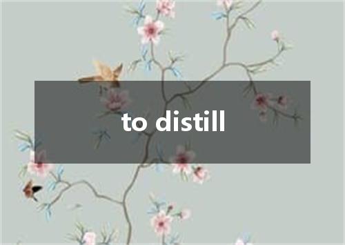 to distill是什么意思