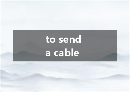 to send a cable是什么意思