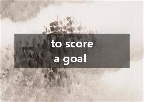 to score a goal是什么意思