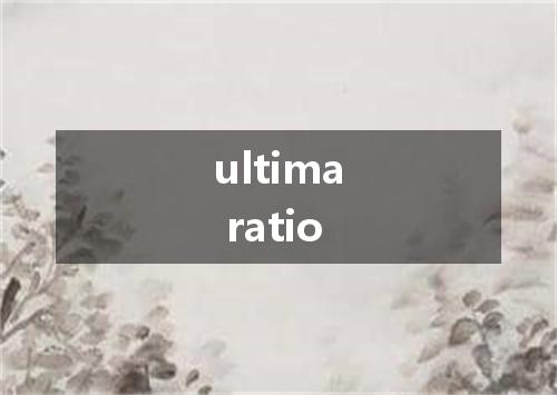 ultima ratio是什么意思