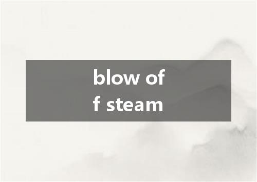 blow off steam是什么意思