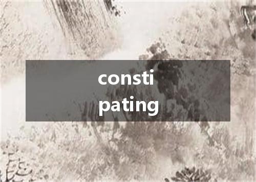 constipating是什么意思