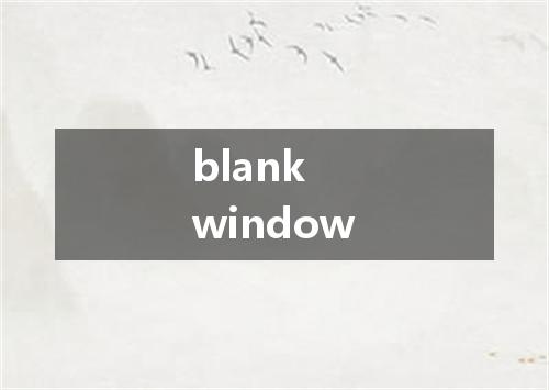 blank window是什么意思