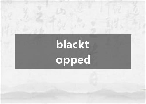 blacktopped是什么意思