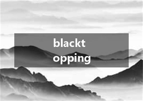 blacktopping是什么意思